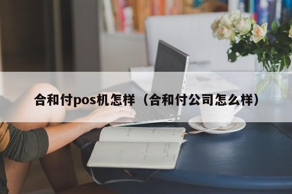 合和付pos机怎样（合和付公司怎么样）