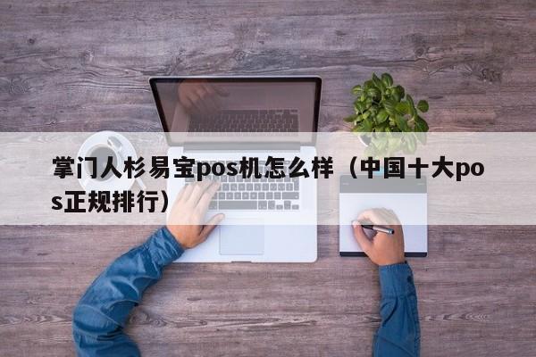 掌门人杉易宝pos机怎么样（中国十大pos正规排行）