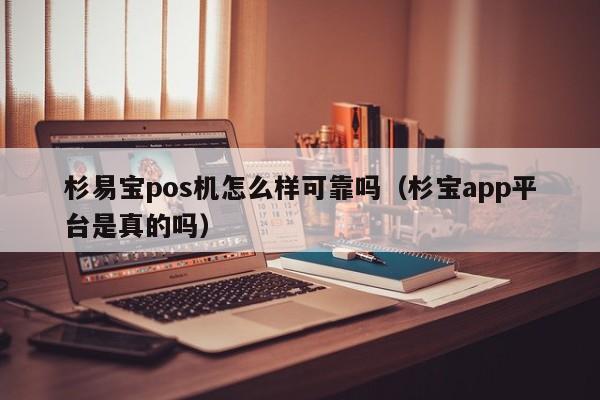 杉易宝pos机怎么样可靠吗（杉宝app平台是真的吗）