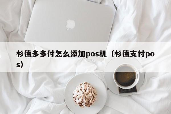 杉德多多付怎么添加pos机（杉德支付pos）