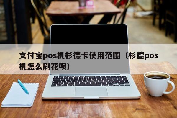 支付宝pos机杉德卡使用范围（杉德pos机怎么刷花呗）