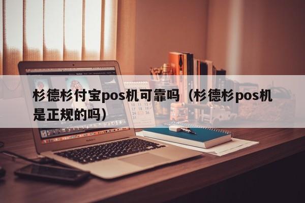 杉德杉付宝pos机可靠吗（杉德杉pos机是正规的吗）