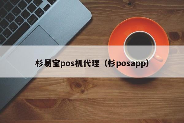 杉易宝pos机代理（杉posapp）