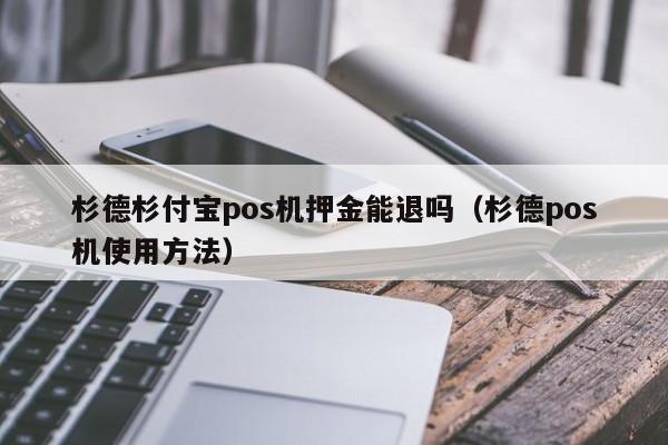 杉德杉付宝pos机押金能退吗（杉德pos机使用方法）