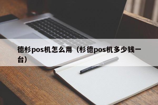 德杉pos机怎么用（杉德pos机多少钱一台）