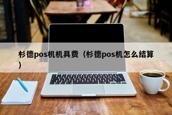 杉德pos机机具费（杉德pos机怎么结算）