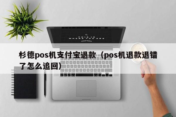 杉德pos机支付宝退款（pos机退款退错了怎么追回）