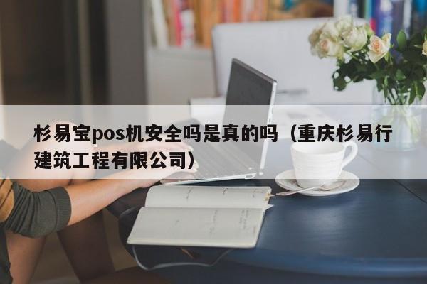 杉易宝pos机安全吗是真的吗（重庆杉易行建筑工程有限公司）