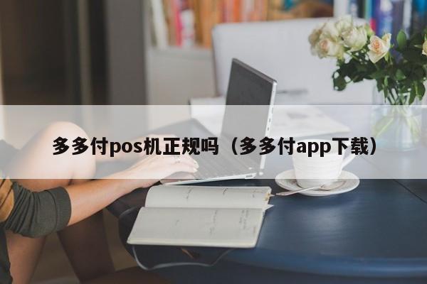 多多付pos机正规吗（多多付app下载）