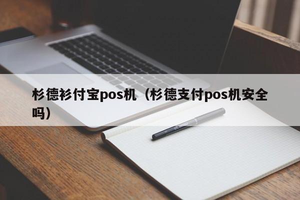 杉德衫付宝pos机（杉德支付pos机安全吗）