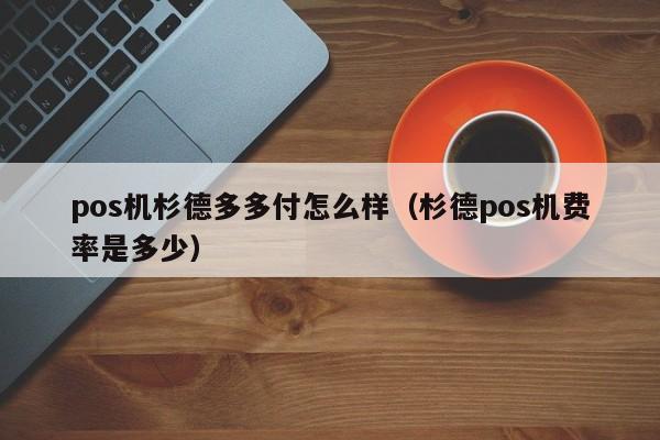 pos机杉德多多付怎么样（杉德pos机费率是多少）