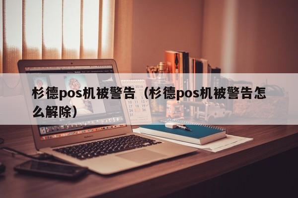 杉德pos机被警告（杉德pos机被警告怎么解除）