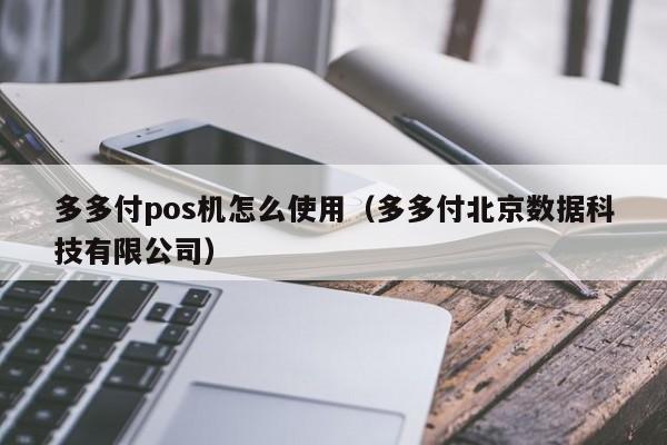 多多付pos机怎么使用（多多付北京数据科技有限公司）