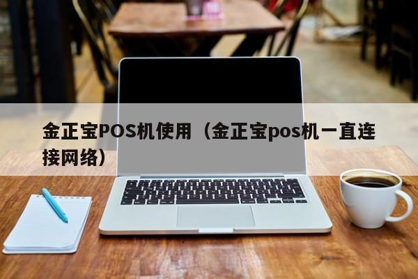 金正宝POS机使用（金正宝pos机一直连接网络）