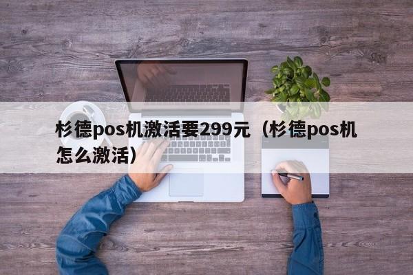 杉德pos机激活要299元（杉德pos机怎么激活）