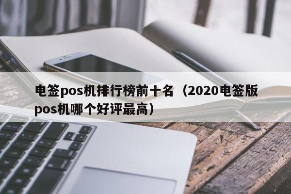 电签pos机排行榜前十名（2020电签版pos机哪个好评最高）