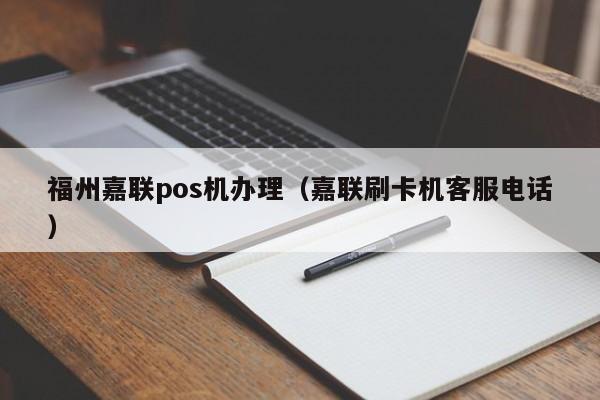 福州嘉联pos机办理（嘉联刷卡机客服电话）