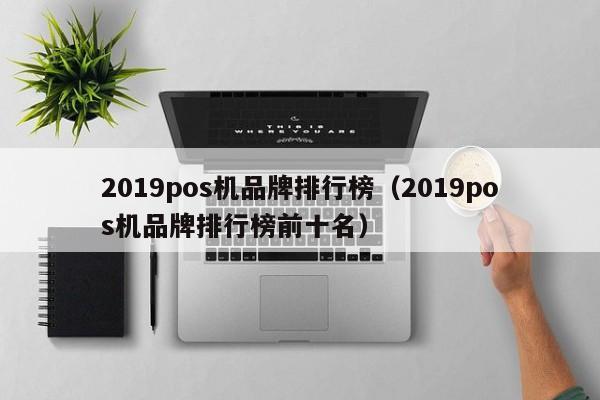 2019pos机品牌排行榜（2019pos机品牌排行榜前十名）