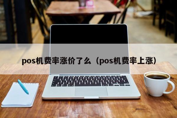 pos机费率涨价了么（pos机费率上涨）