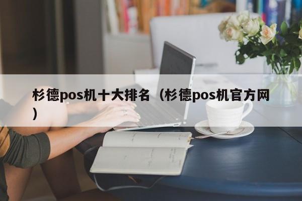 杉德pos机十大排名（杉德pos机官方网）