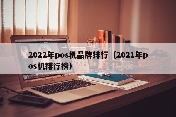 2022年pos机品牌排行（2021年pos机排行榜）