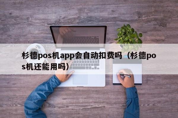 杉德pos机app会自动扣费吗（杉德pos机还能用吗）