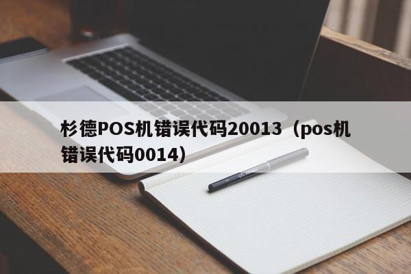 杉德POS机错误代码20013（pos机错误代码0014）