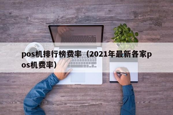 pos机排行榜费率（2021年最新各家pos机费率）