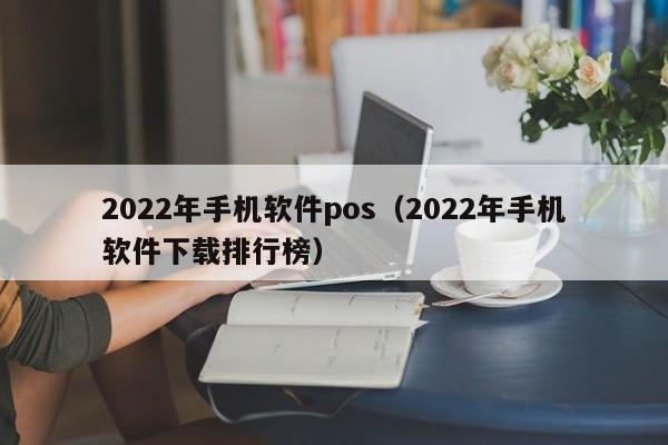 2022年手机软件pos（2022年手机软件下载排行榜）