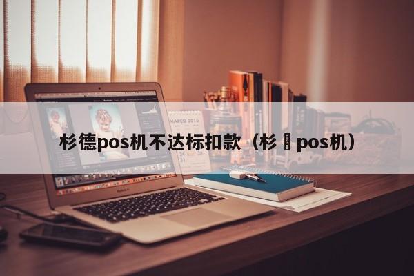 杉德pos机不达标扣款（杉徳pos机）