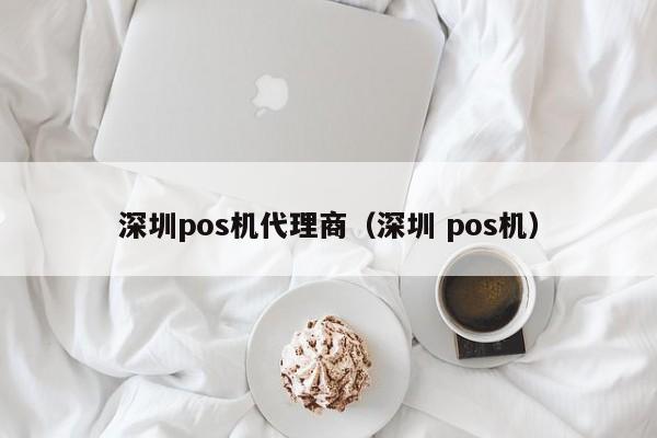 深圳pos机代理商（深圳 pos机）