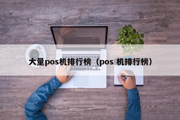 大量pos机排行榜（pos 机排行榜）