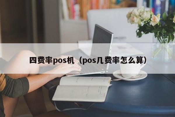 四费率pos机（pos几费率怎么算）