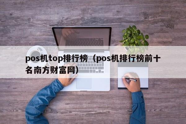 pos机top排行榜（pos机排行榜前十名南方财富网）