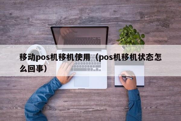 移动pos机移机使用（pos机移机状态怎么回事）