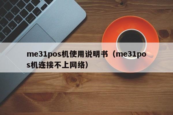 me31pos机使用说明书（me31pos机连接不上网络）