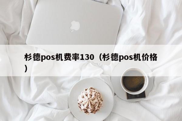 杉德pos机费率130（杉德pos机价格）