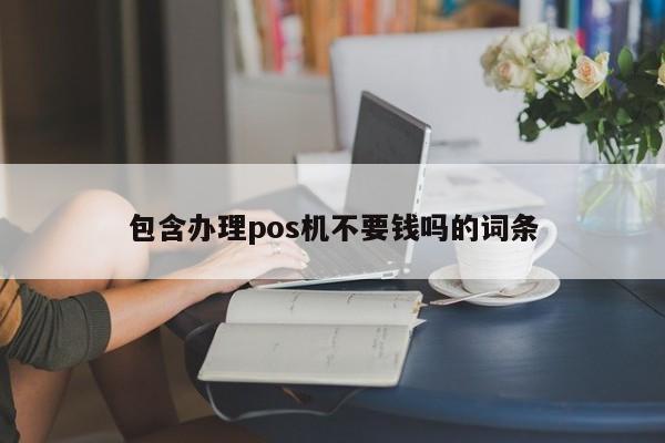 包含办理pos机不要钱吗的词条