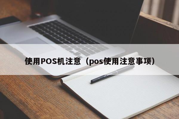 使用POS机注意（pos使用注意事项）