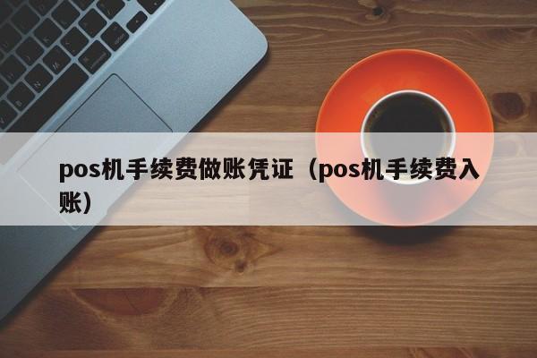 pos机手续费做账凭证（pos机手续费入账）