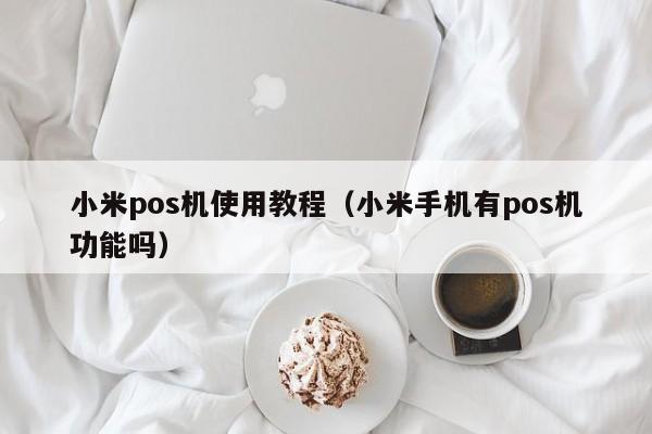 小米pos机使用教程（小米手机有pos机功能吗）