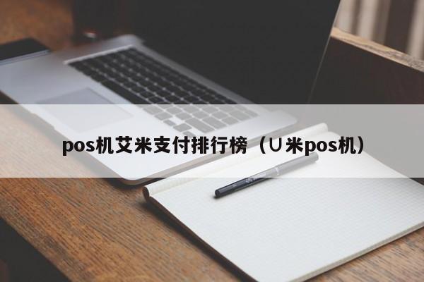 pos机艾米支付排行榜（∪米pos机）