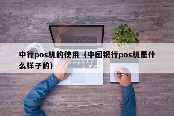 中行pos机的使用（中国银行pos机是什么样子的）