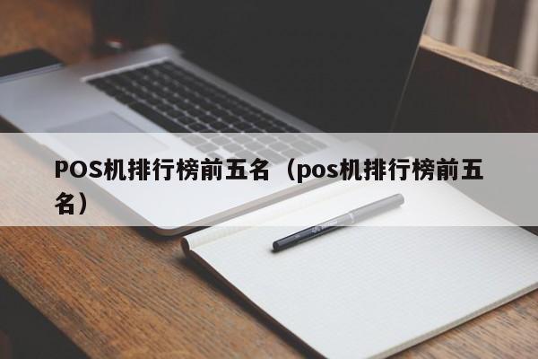 POS机排行榜前五名（pos机排行榜前五名）