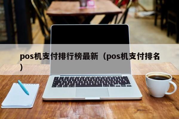 pos机支付排行榜最新（pos机支付排名）