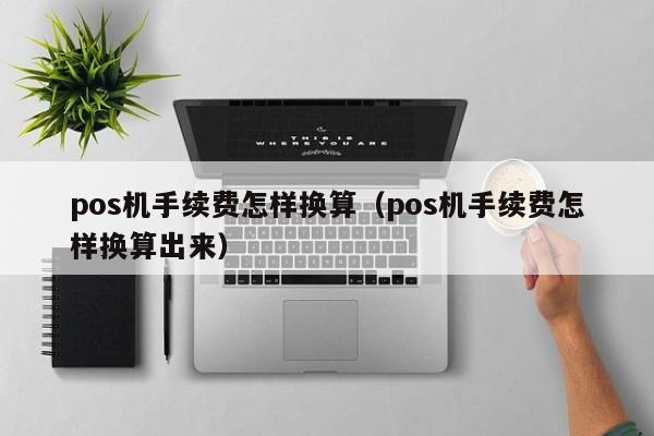 pos机手续费怎样换算（pos机手续费怎样换算出来）