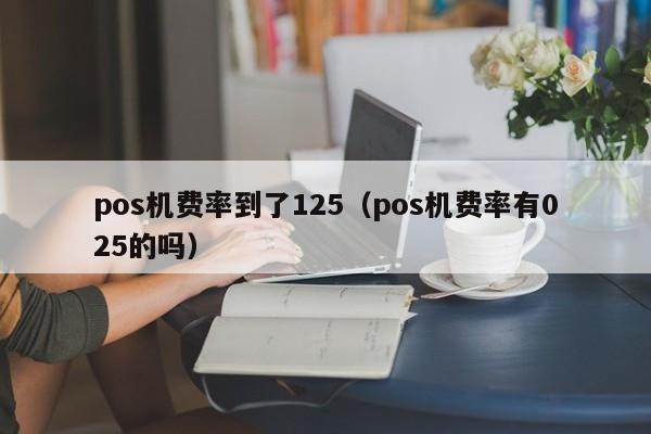 pos机费率到了125（pos机费率有025的吗）