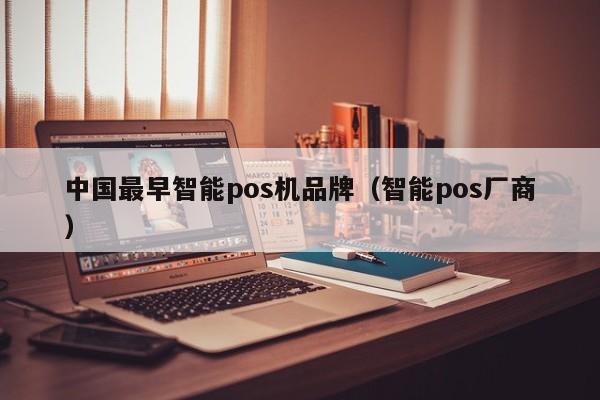 中国最早智能pos机品牌（智能pos厂商）