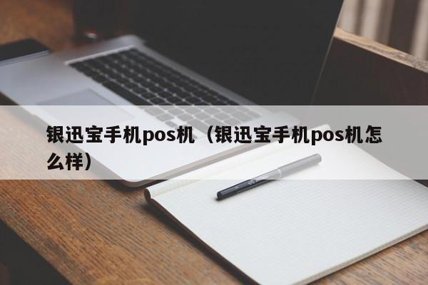 银迅宝手机pos机（银迅宝手机pos机怎么样）