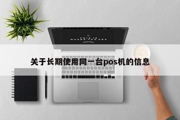 关于长期使用同一台pos机的信息